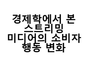경제학에서 본 스트리밍 미디어의 소비자 행동 변화