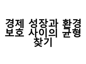 경제 성장과 환경 보호 사이의 균형 찾기
