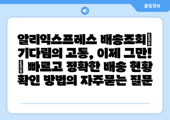 알리익스프레스 배송조회| 기다림의 고통, 이제 그만! | 빠르고 정확한 배송 현황 확인 방법