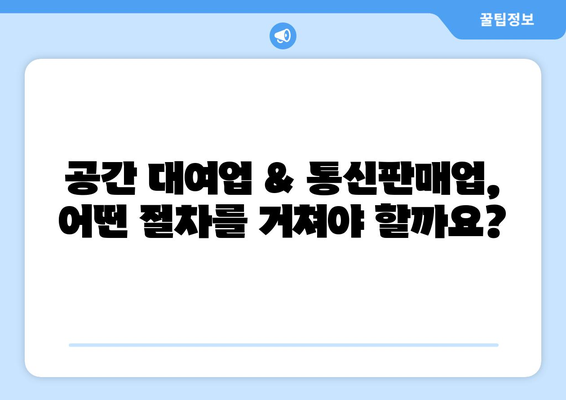 공간 대여업 & 통신판매업, 등록 & 신고 절차 완벽 가이드 | 사업 시작 전 필수 정보, 단계별 안내