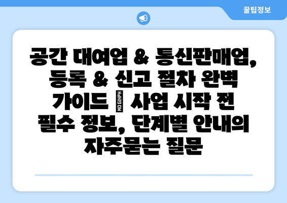 공간 대여업 & 통신판매업, 등록 & 신고 절차 완벽 가이드 | 사업 시작 전 필수 정보, 단계별 안내