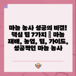 마늘 농사 성공의 비결! 핵심 팁 7가지 | 마늘 재배, 농업, 팁, 가이드, 성공적인 마늘 농사